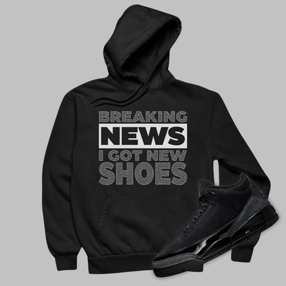 Jordan 3 Black Cat matching hoodie in black with Breaking News I Got New Shoes 