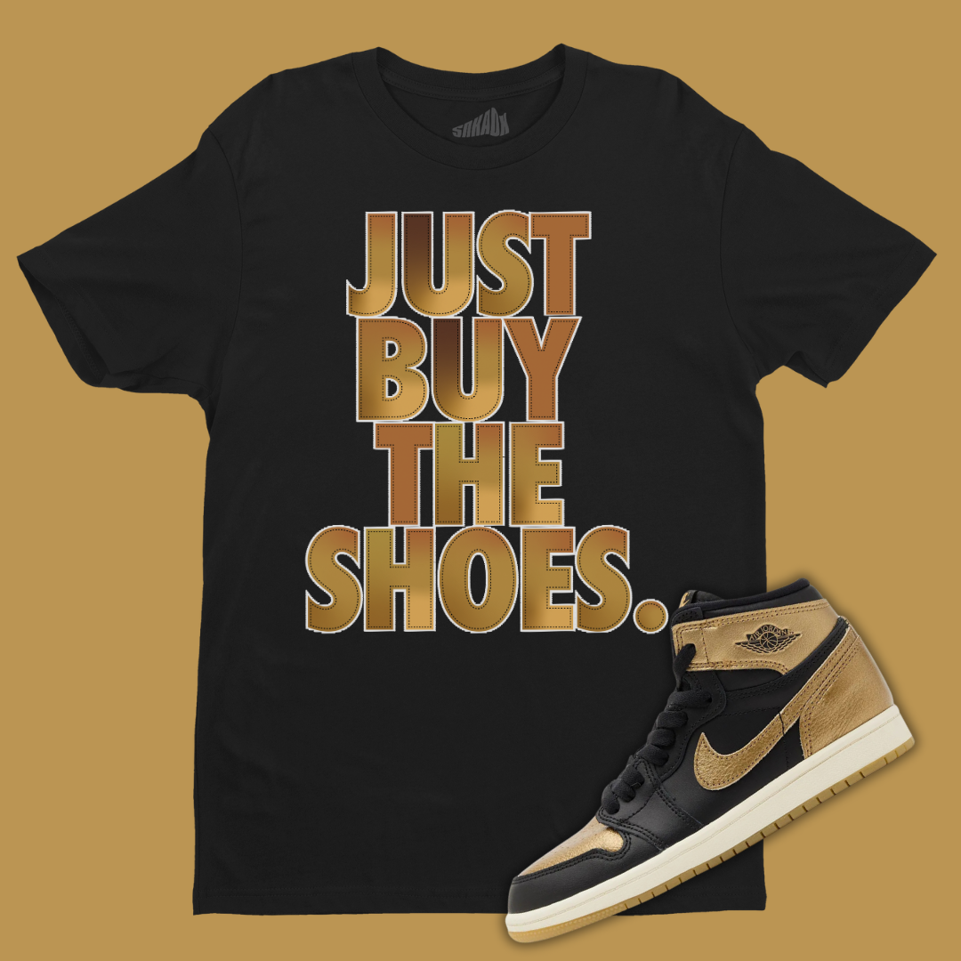 Just Buy The Shoes T-Shirt Matching Jordan 1 High OG Metallic Gold