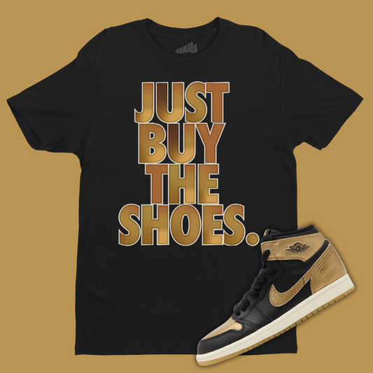 Just Buy The Shoes T-Shirt Matching Jordan 1 High OG Metallic Gold